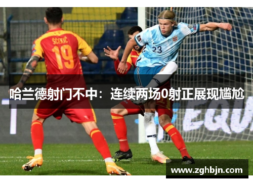 哈兰德射门不中：连续两场0射正展现尴尬