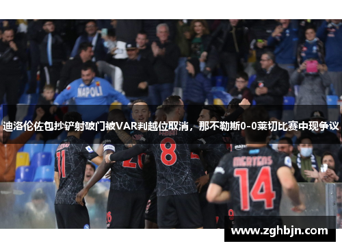 迪洛伦佐包抄铲射破门被VAR判越位取消，那不勒斯0-0莱切比赛中现争议