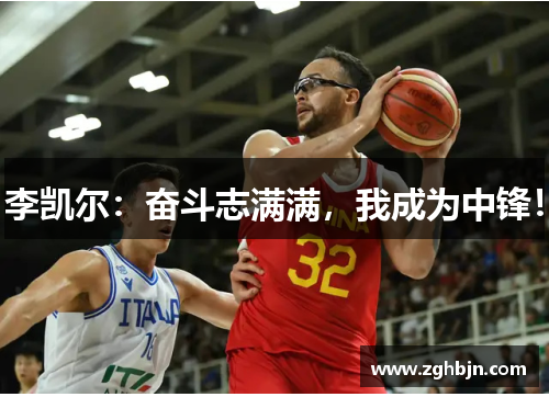 李凯尔：奋斗志满满，我成为中锋！